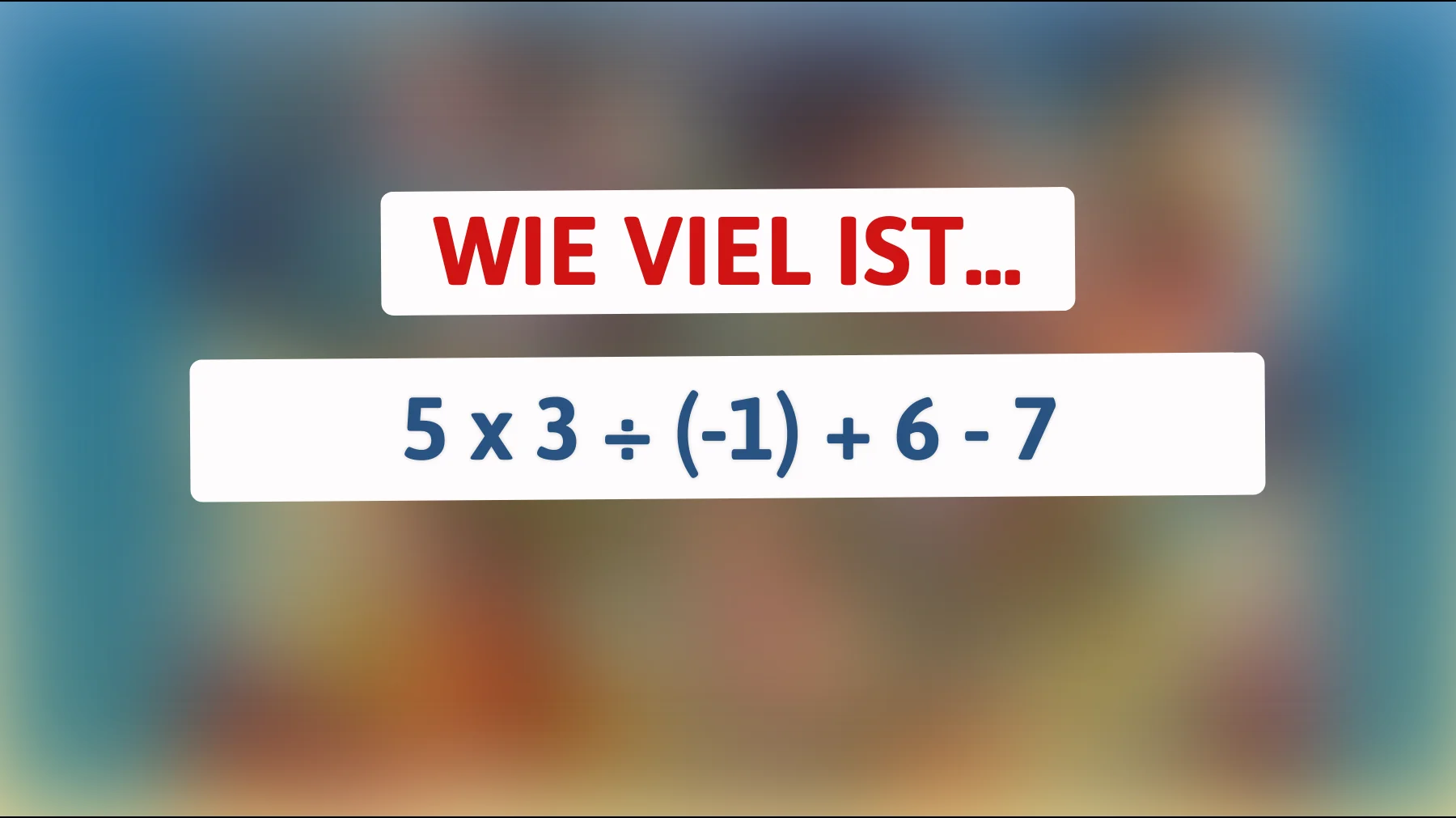 Nur Genies lösen dieses mathematische Rätsel: Kannst du die Lösung zu 5 x 3 ÷ (-1) + 6 - 7 finden?"
